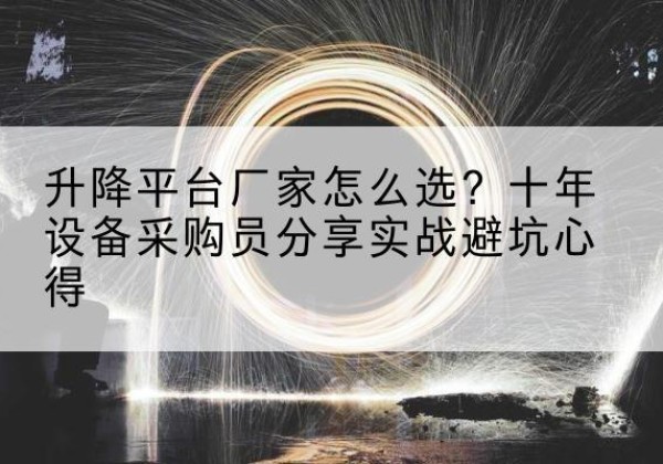 雷山升降平台厂家-怎么选？十年设备采购员分享实战避坑心得
