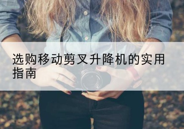 雷山移动剪叉升降机怎么选-选购移动剪叉升降机的实用指南